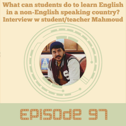 Episode 97: What can students do to learn English in a non-English speaking country? Interview w student/teacher Mahmoud: It’s important for teachers to be able to see the world through the eyes of successful English language learners in order to share advice with their own students. Listen in to hear how Mahmoud grew his English even when he was home in Jordan